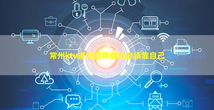 常州ktv夜场招聘赚钱必须靠自己